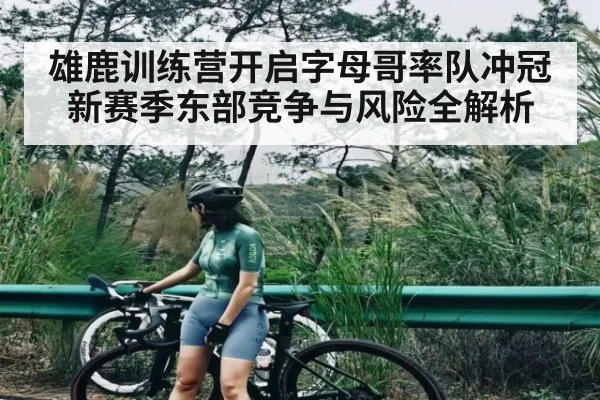 雄鹿训练营开启字母哥率队冲冠新赛季东部竞争与风险全解析