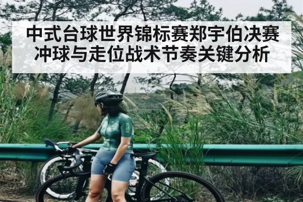 中式台球世界锦标赛郑宇伯决赛冲球与走位战术节奏关键分析